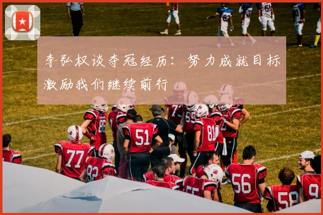 李弘权谈夺冠经历：努力成就目标激励我们继续前行