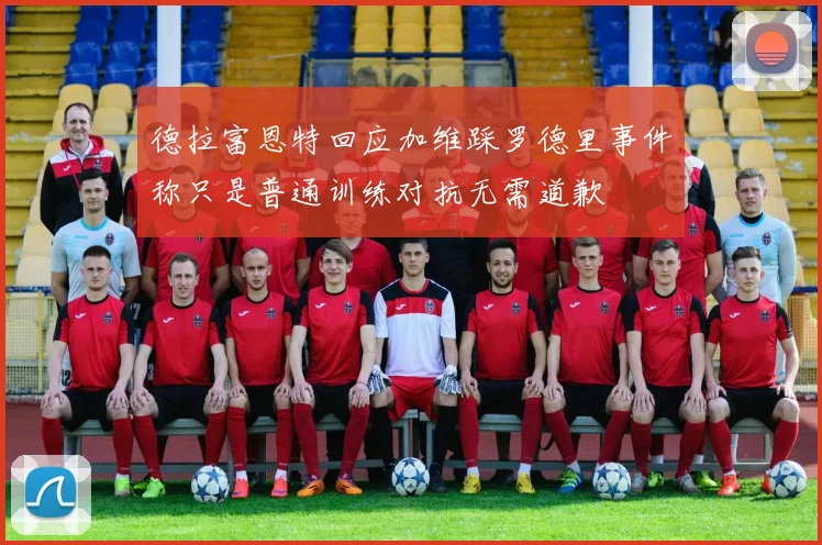德拉富恩特回应加维踩罗德里事件称只是普通训练对抗无需道歉