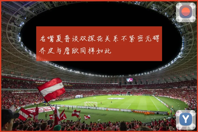 名嘴夏普谈双探花关系不紧密无碍乔皮与詹欧同样如此