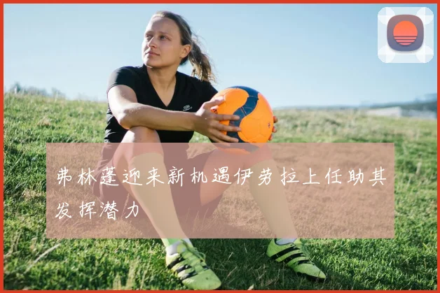 弗林蓬迎来新机遇伊劳拉上任助其发挥潜力
